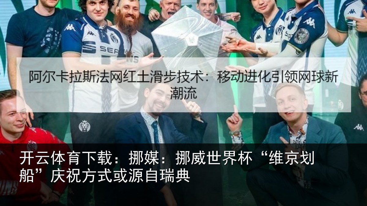 开云体育下载：挪媒：挪威世界杯“维京划船”庆祝方式或源自瑞典