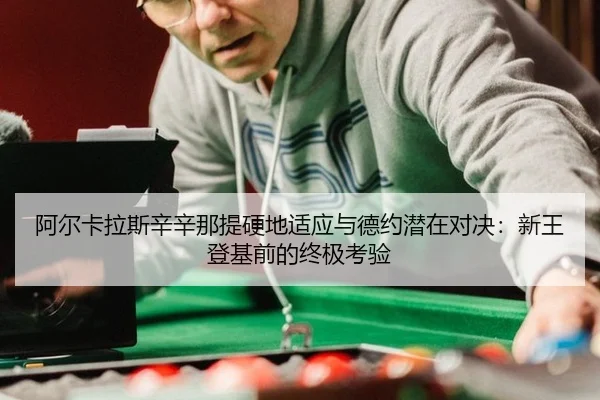 阿尔卡拉斯辛辛那提硬地适应与德约潜在对决：新王登基前的终极考验