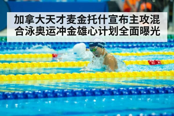 加拿大天才麦金托什宣布主攻混合泳奥运冲金雄心计划全面曝光