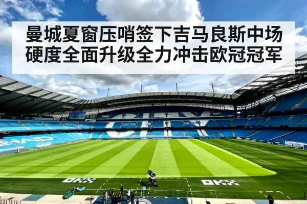 曼城夏窗压哨签下吉马良斯中场硬度全面升级全力冲击欧冠冠军