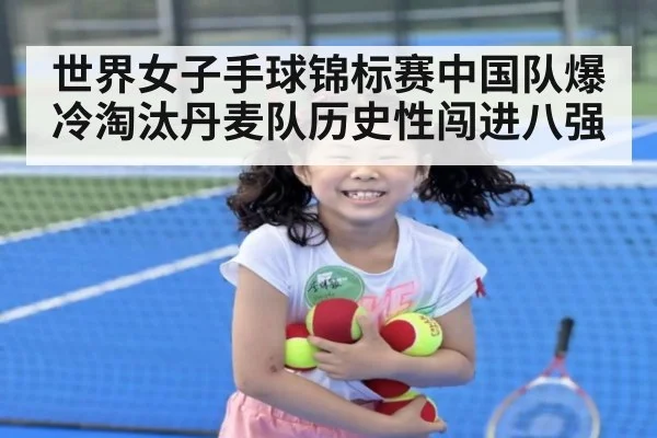 世界女子手球锦标赛中国队爆冷淘汰丹麦队历史性闯进八强